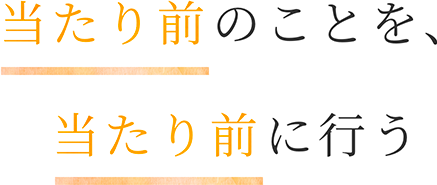 当たり前のことを、当たり前に行う